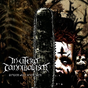 IN UTERO CANNIBALISM - BUTCHER WHILE OTHERS OBEY